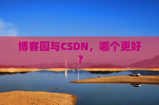 博客园与CSDN，哪个更好？