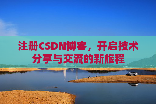 注册CSDN博客,开启技术分享与交流的新旅程
